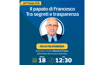 Il papato di Francesco 
	tra segreti e trasparenza Massimo Franco risponde ai lettori Diretta video in corso